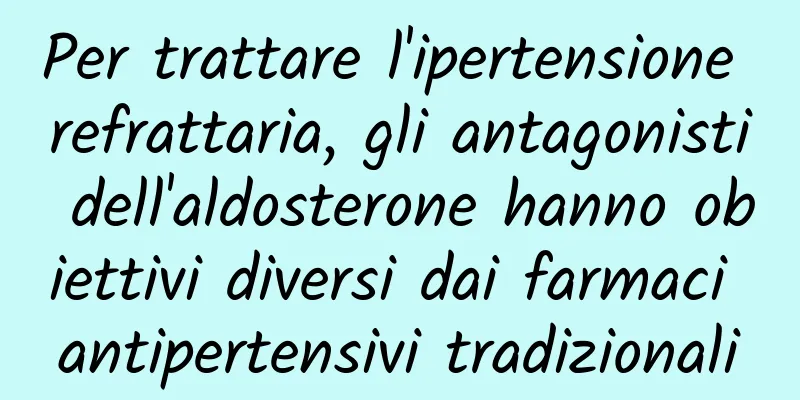 Per trattare l'ipertensione refrattaria, gli antagonisti dell'aldosterone hanno obiettivi diversi dai farmaci antipertensivi tradizionali