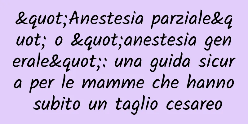 "Anestesia parziale" o "anestesia generale": una guida sicura per le mamme che hanno subito un taglio cesareo