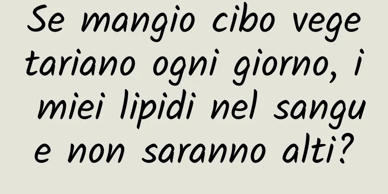 Se mangio cibo vegetariano ogni giorno, i miei lipidi nel sangue non saranno alti?