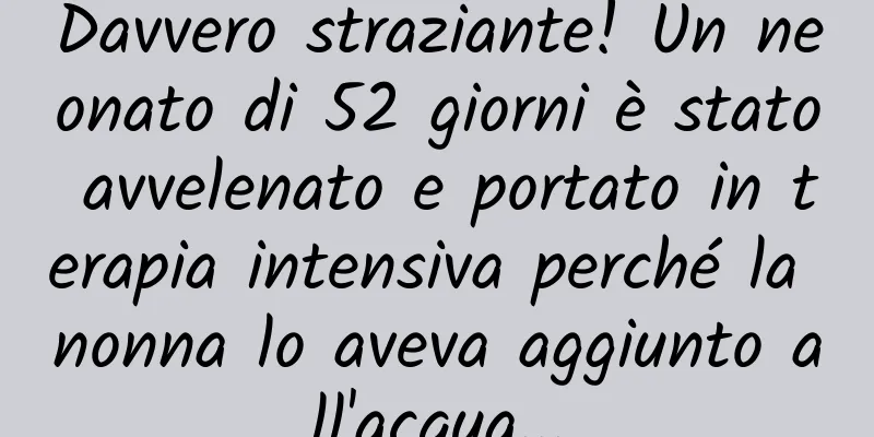Davvero straziante! Un neonato di 52 giorni è stato avvelenato e portato in terapia intensiva perché la nonna lo aveva aggiunto all'acqua...