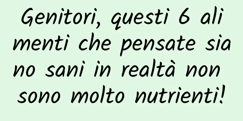 Genitori, questi 6 alimenti che pensate siano sani in realtà non sono molto nutrienti!