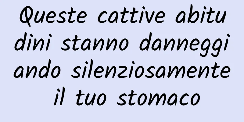 Queste cattive abitudini stanno danneggiando silenziosamente il tuo stomaco