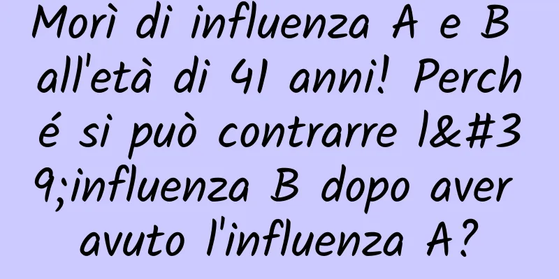 Morì di influenza A e B all'età di 41 anni! Perché si può contrarre l'influenza B dopo aver avuto l'influenza A?