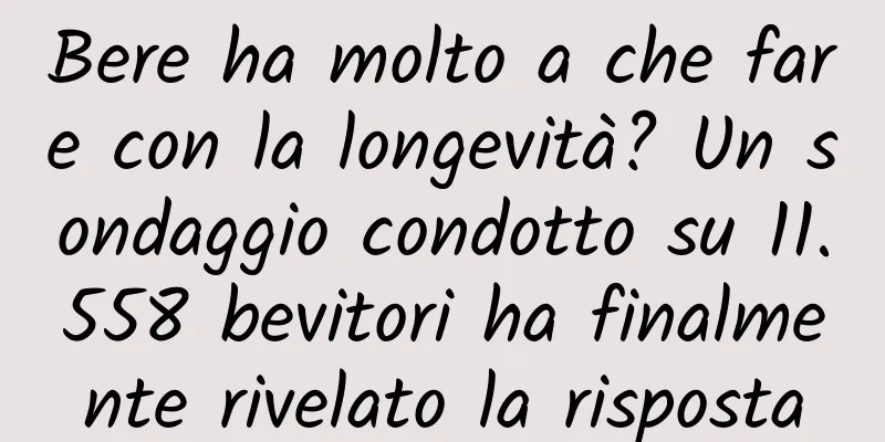 Bere ha molto a che fare con la longevità? Un sondaggio condotto su 11.558 bevitori ha finalmente rivelato la risposta