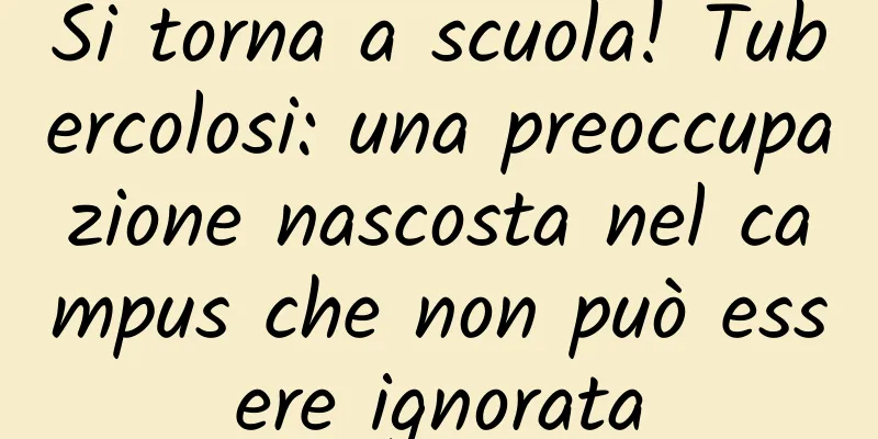 Si torna a scuola! Tubercolosi: una preoccupazione nascosta nel campus che non può essere ignorata