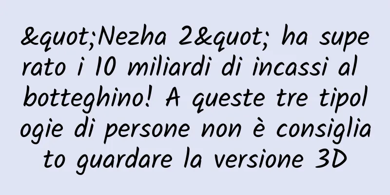 "Nezha 2" ha superato i 10 miliardi di incassi al botteghino! A queste tre tipologie di persone non è consigliato guardare la versione 3D
