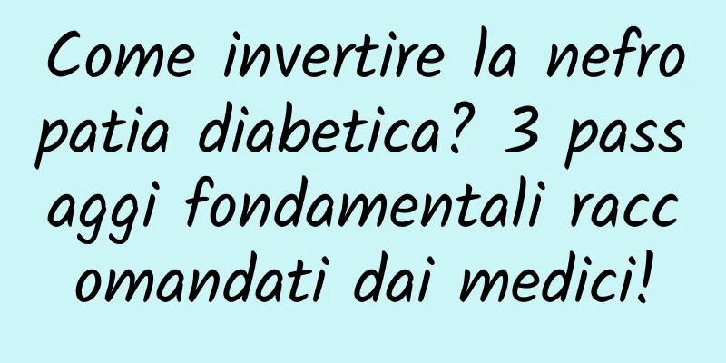 Come invertire la nefropatia diabetica? 3 passaggi fondamentali raccomandati dai medici!