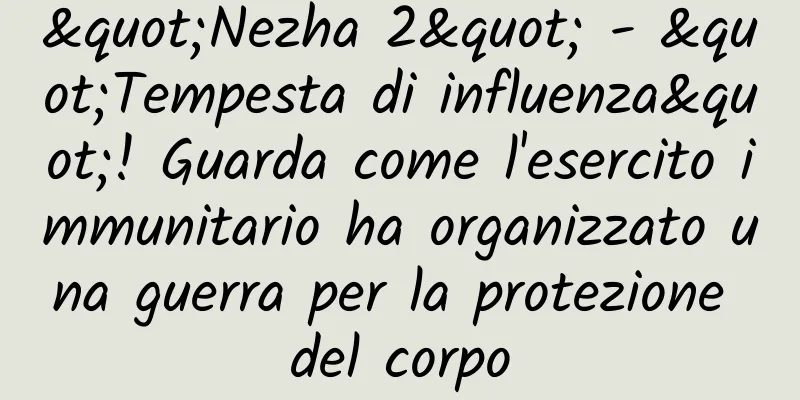 "Nezha 2" - "Tempesta di influenza"! Guarda come l'esercito immunitario ha organizzato una guerra per la protezione del corpo