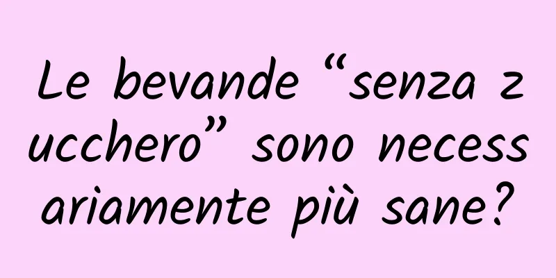 Le bevande “senza zucchero” sono necessariamente più sane?