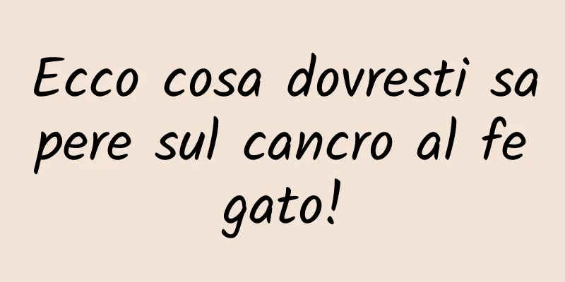 Ecco cosa dovresti sapere sul cancro al fegato!