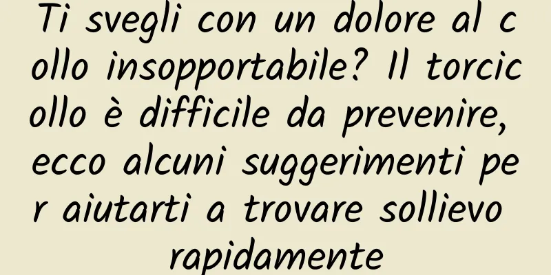 Ti svegli con un dolore al collo insopportabile? Il torcicollo è difficile da prevenire, ecco alcuni suggerimenti per aiutarti a trovare sollievo rapidamente