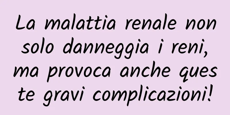 La malattia renale non solo danneggia i reni, ma provoca anche queste gravi complicazioni!