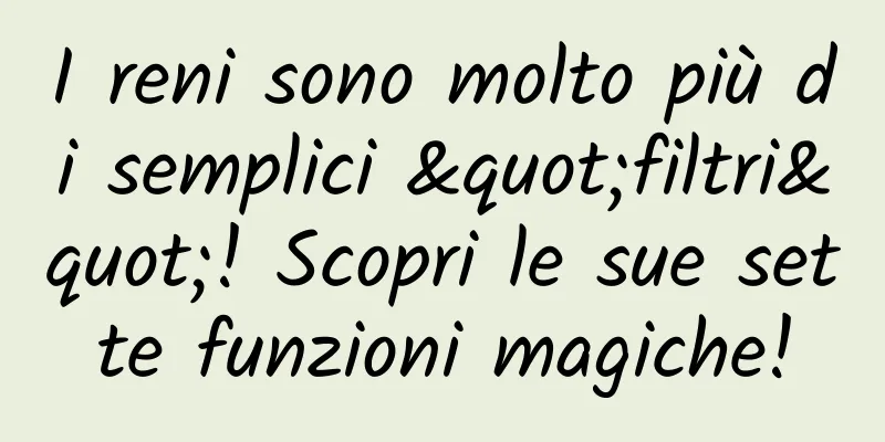 I reni sono molto più di semplici "filtri"! Scopri le sue sette funzioni magiche!