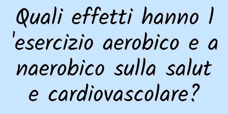 Quali effetti hanno l'esercizio aerobico e anaerobico sulla salute cardiovascolare?