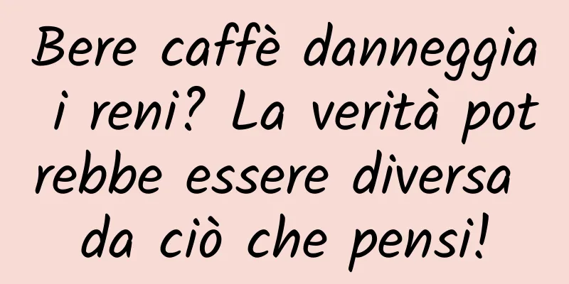 Bere caffè danneggia i reni? La verità potrebbe essere diversa da ciò che pensi!