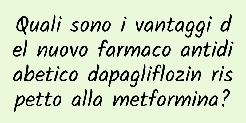 Quali sono i vantaggi del nuovo farmaco antidiabetico dapagliflozin rispetto alla metformina?