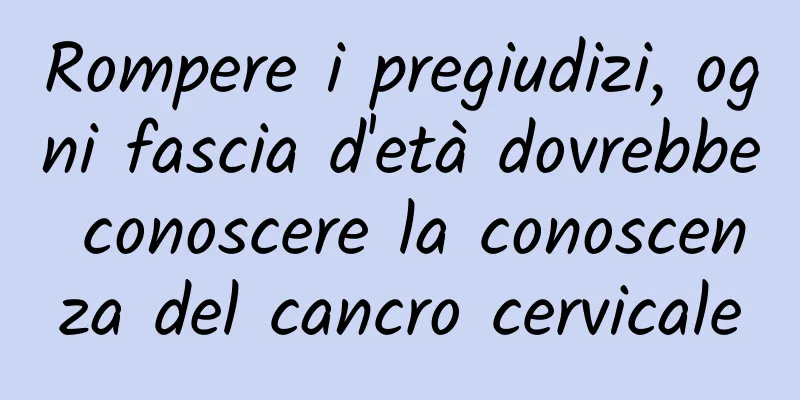 Rompere i pregiudizi, ogni fascia d'età dovrebbe conoscere la conoscenza del cancro cervicale