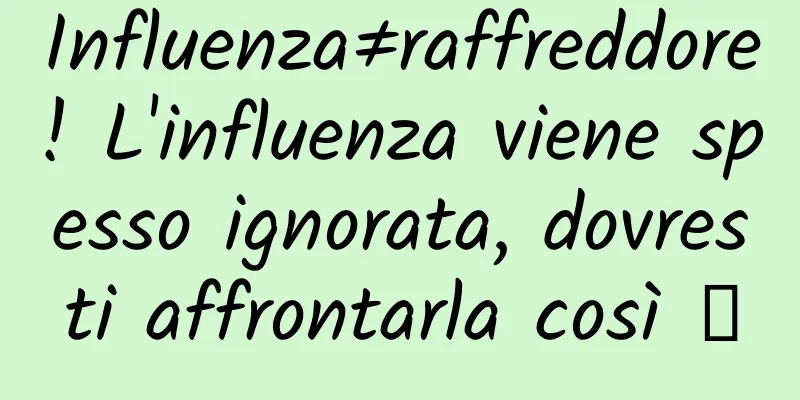 Influenza≠raffreddore! L'influenza viene spesso ignorata, dovresti affrontarla così →