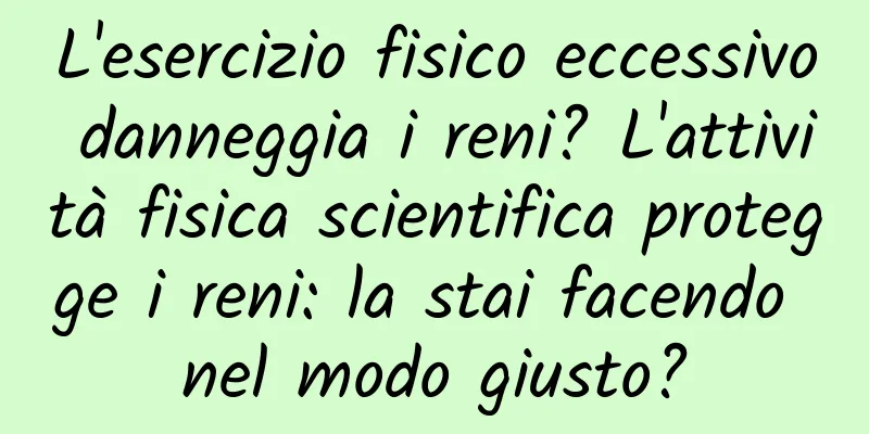 L'esercizio fisico eccessivo danneggia i reni? L'attività fisica scientifica protegge i reni: la stai facendo nel modo giusto?