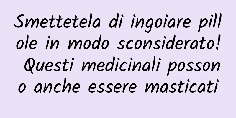 Smettetela di ingoiare pillole in modo sconsiderato! Questi medicinali possono anche essere masticati