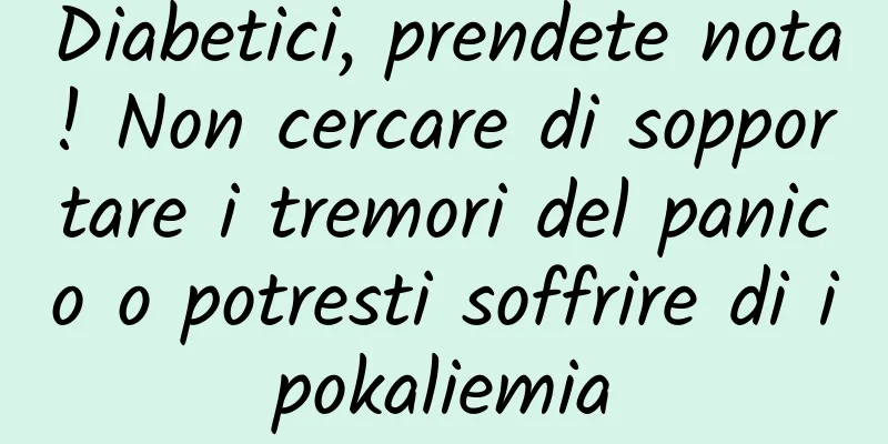 Diabetici, prendete nota! Non cercare di sopportare i tremori del panico o potresti soffrire di ipokaliemia