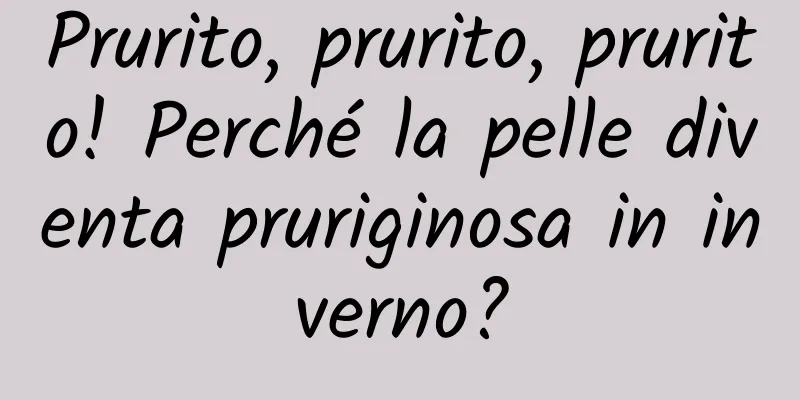 Prurito, prurito, prurito! Perché la pelle diventa pruriginosa in inverno?