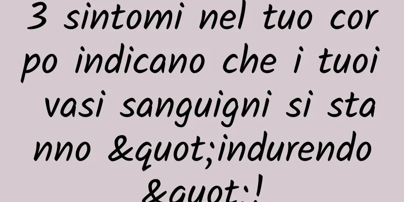 3 sintomi nel tuo corpo indicano che i tuoi vasi sanguigni si stanno "indurendo"!
