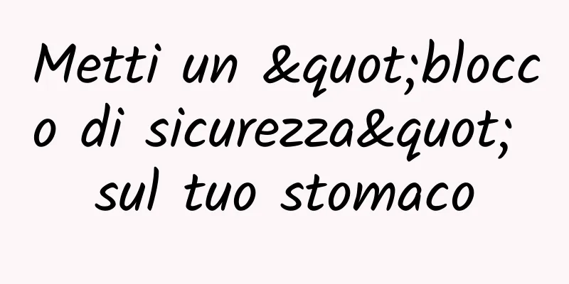 Metti un "blocco di sicurezza" sul tuo stomaco