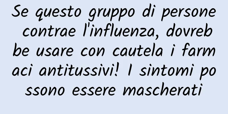 Se questo gruppo di persone contrae l'influenza, dovrebbe usare con cautela i farmaci antitussivi! I sintomi possono essere mascherati