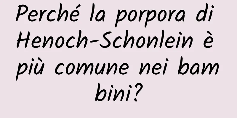 Perché la porpora di Henoch-Schonlein è più comune nei bambini?
