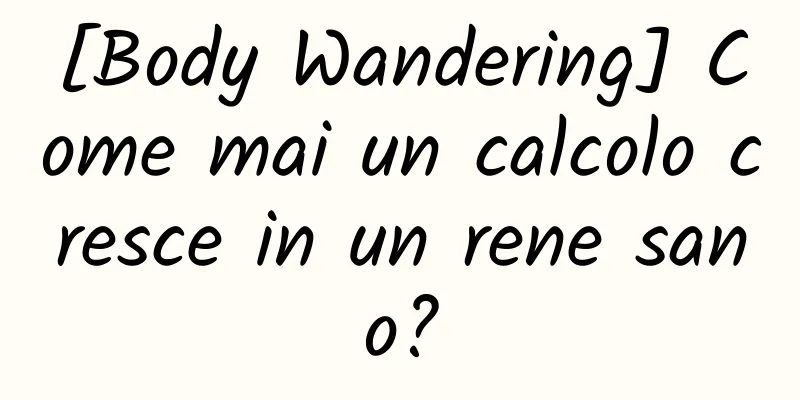 [Body Wandering] Come mai un calcolo cresce in un rene sano?