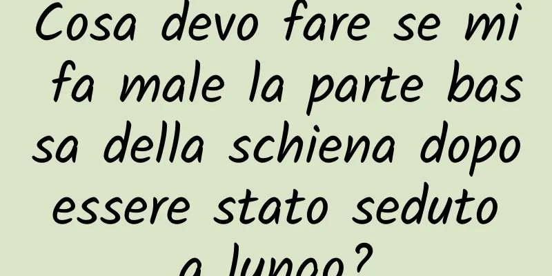 Cosa devo fare se mi fa male la parte bassa della schiena dopo essere stato seduto a lungo?