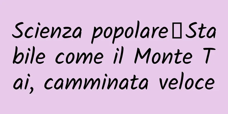 Scienza popolare丨Stabile come il Monte Tai, camminata veloce