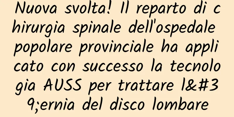 Nuova svolta! Il reparto di chirurgia spinale dell'ospedale popolare provinciale ha applicato con successo la tecnologia AUSS per trattare l'ernia del disco lombare