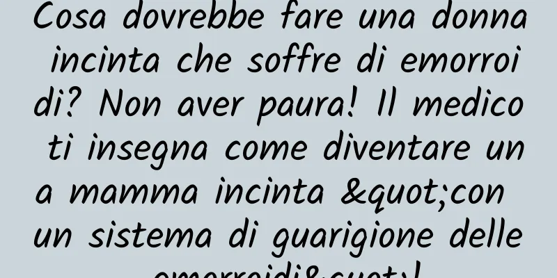 Cosa dovrebbe fare una donna incinta che soffre di emorroidi? Non aver paura! Il medico ti insegna come diventare una mamma incinta "con un sistema di guarigione delle emorroidi"!