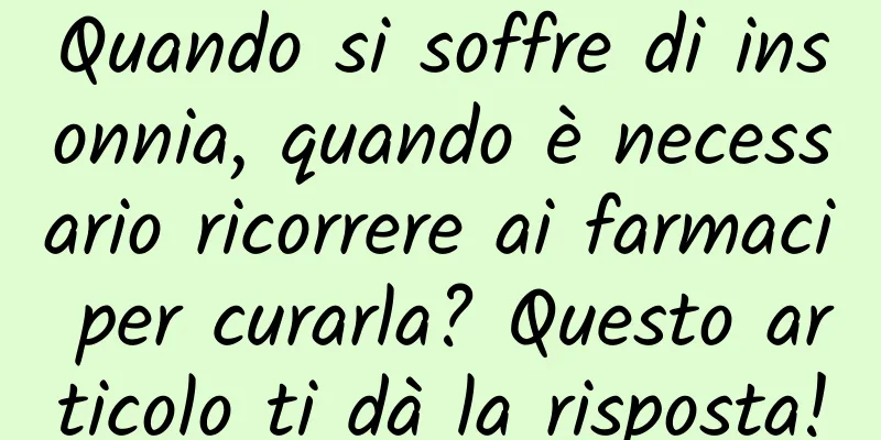 Quando si soffre di insonnia, quando è necessario ricorrere ai farmaci per curarla? Questo articolo ti dà la risposta!