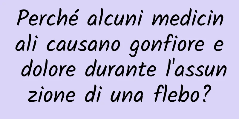Perché alcuni medicinali causano gonfiore e dolore durante l'assunzione di una flebo?