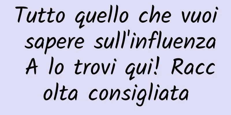 Tutto quello che vuoi sapere sull'influenza A lo trovi qui! Raccolta consigliata