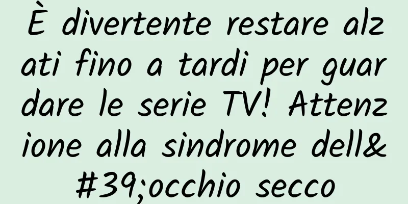 È divertente restare alzati fino a tardi per guardare le serie TV! Attenzione alla sindrome dell'occhio secco
