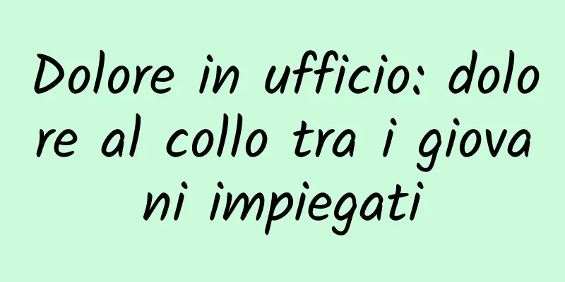 Dolore in ufficio: dolore al collo tra i giovani impiegati