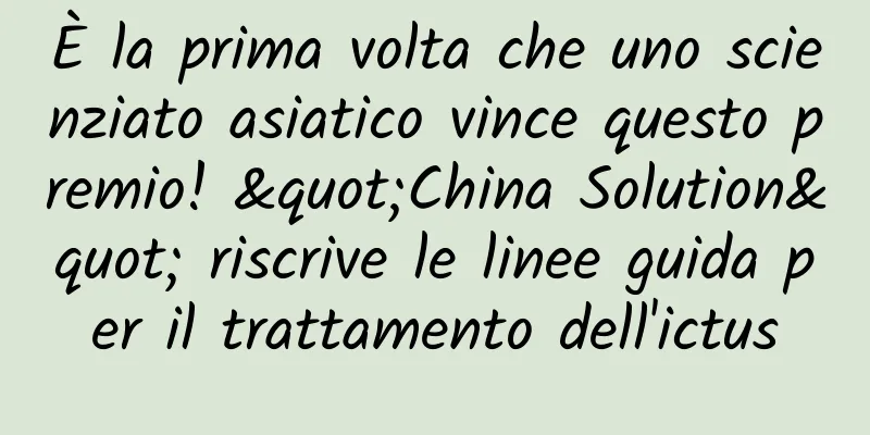 È la prima volta che uno scienziato asiatico vince questo premio! "China Solution" riscrive le linee guida per il trattamento dell'ictus