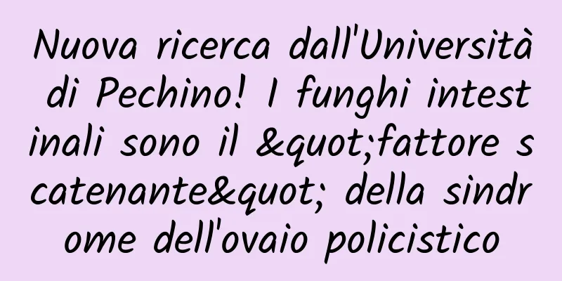 Nuova ricerca dall'Università di Pechino! I funghi intestinali sono il "fattore scatenante" della sindrome dell'ovaio policistico