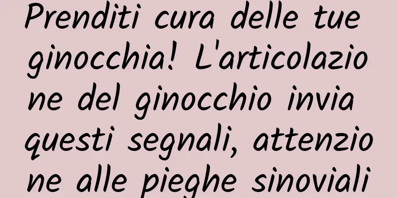 Prenditi cura delle tue ginocchia! L'articolazione del ginocchio invia questi segnali, attenzione alle pieghe sinoviali