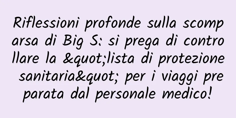 Riflessioni profonde sulla scomparsa di Big S: si prega di controllare la "lista di protezione sanitaria" per i viaggi preparata dal personale medico!