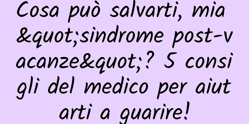 Cosa può salvarti, mia "sindrome post-vacanze"? 5 consigli del medico per aiutarti a guarire!