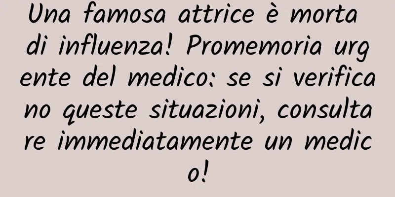 Una famosa attrice è morta di influenza! Promemoria urgente del medico: se si verificano queste situazioni, consultare immediatamente un medico!