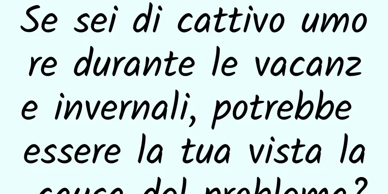 Se sei di cattivo umore durante le vacanze invernali, potrebbe essere la tua vista la causa del problema?