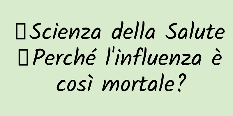 【Scienza della Salute】Perché l'influenza è così mortale?
