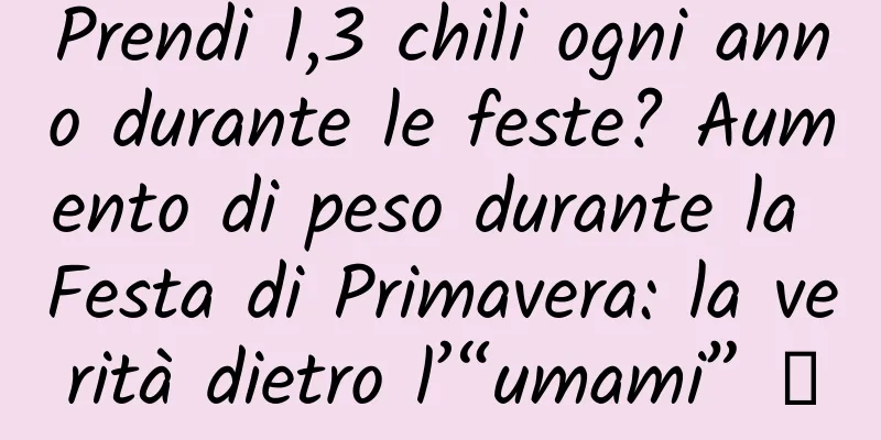 Prendi 1,3 chili ogni anno durante le feste? Aumento di peso durante la Festa di Primavera: la verità dietro l’“umami” →