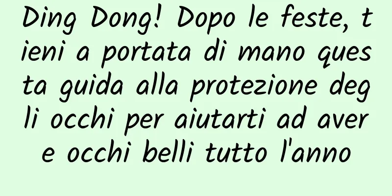 Ding Dong! Dopo le feste, tieni a portata di mano questa guida alla protezione degli occhi per aiutarti ad avere occhi belli tutto l'anno